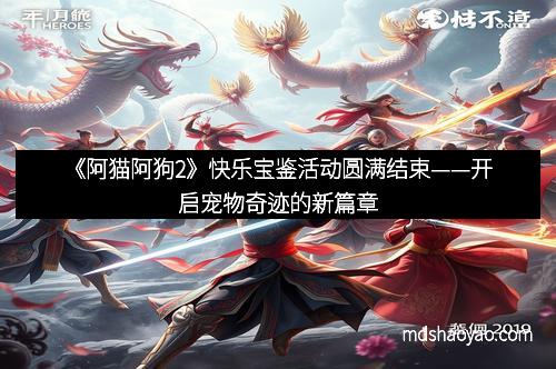 《阿猫阿狗2》快乐宝鉴活动圆满结束——开启宠物奇迹的新篇章