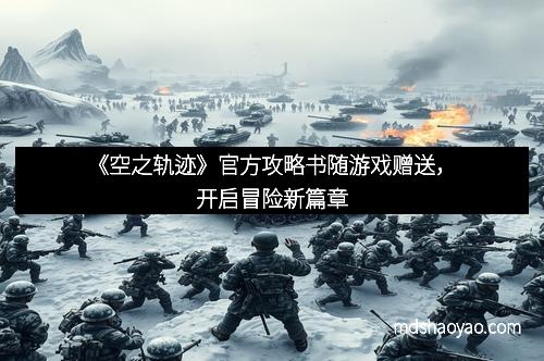 《空之轨迹》官方攻略书随游戏赠送，开启冒险新篇章