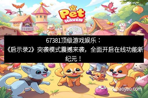 67381顶级游戏娱乐：《启示录2》突袭模式震撼来袭，全面开启在线功能新纪元！